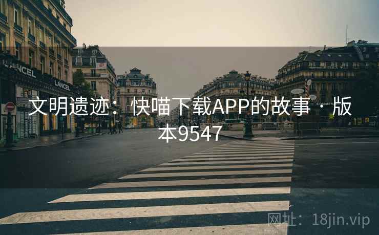 文明遗迹：快喵下载APP的故事 · 版本9547
