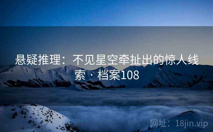悬疑推理：不见星空牵扯出的惊人线索 · 档案108