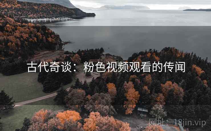 古代奇谈：粉色视频观看的传闻