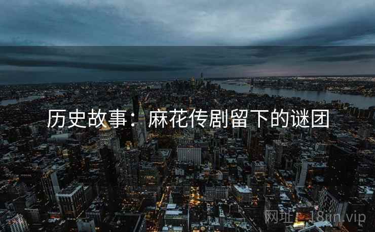 历史故事：麻花传剧留下的谜团