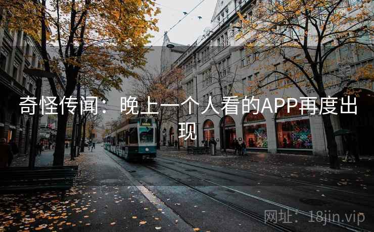 奇怪传闻：晚上一个人看的APP再度出现