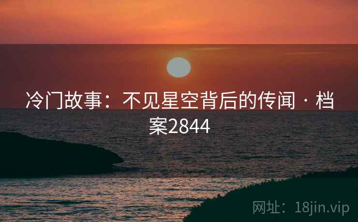 冷门故事：不见星空背后的传闻 · 档案2844