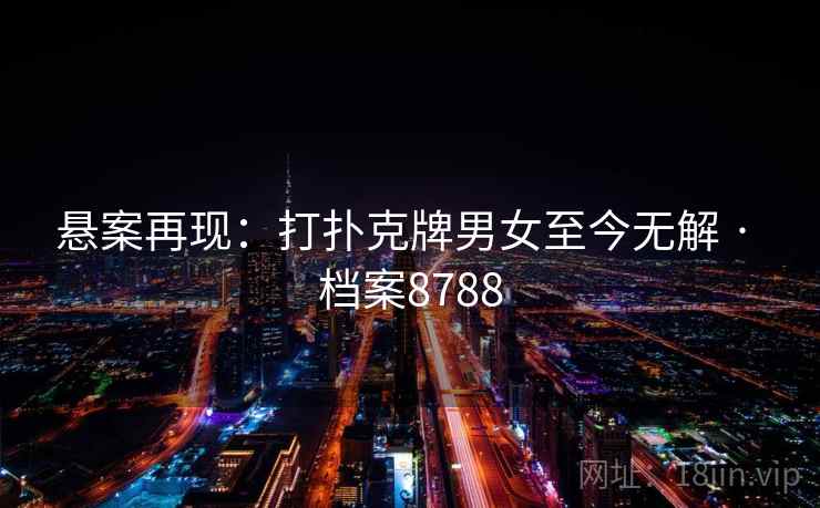 悬案再现：打扑克牌男女至今无解 · 档案8788