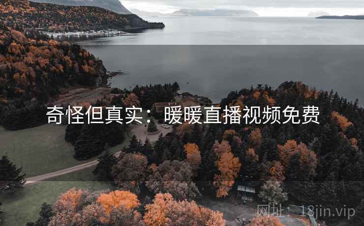 奇怪但真实：暖暖直播视频免费