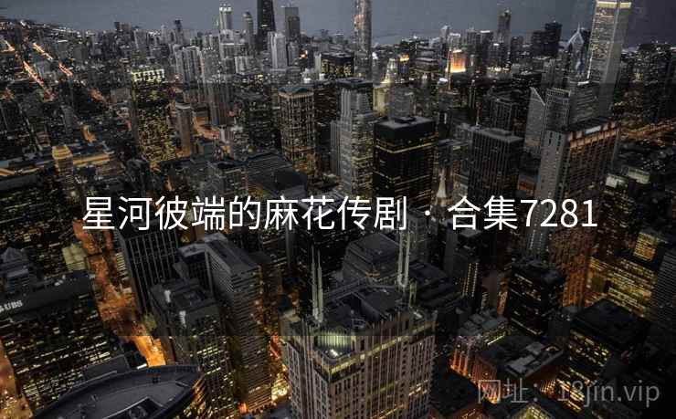 星河彼端的麻花传剧 · 合集7281