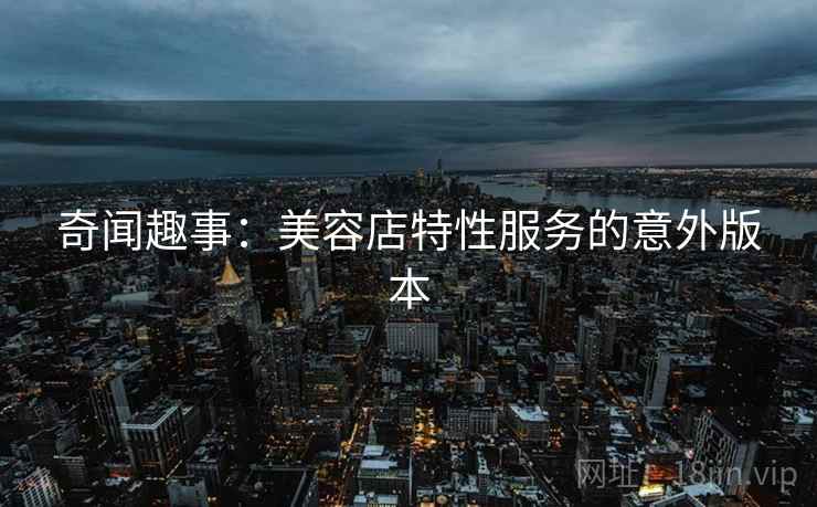 奇闻趣事：美容店特性服务的意外版本
