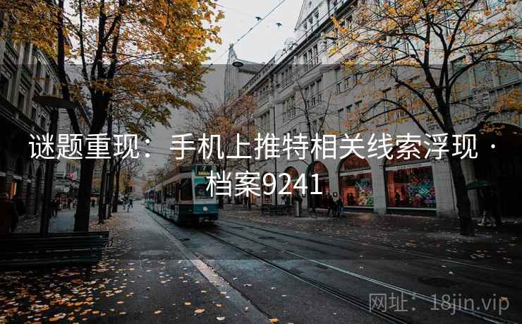 谜题重现：手机上推特相关线索浮现 · 档案9241