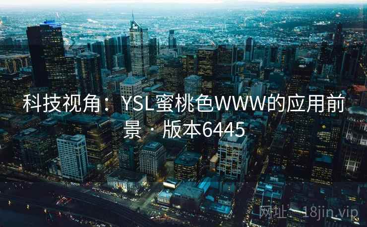科技视角：YSL蜜桃色WWW的应用前景 · 版本6445