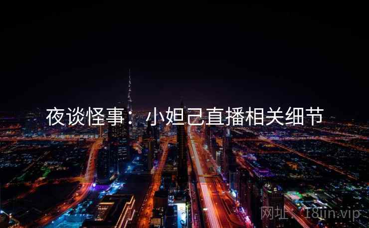夜谈怪事：小妲己直播相关细节