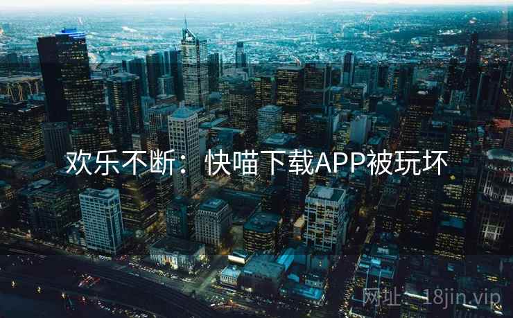 欢乐不断：快喵下载APP被玩坏