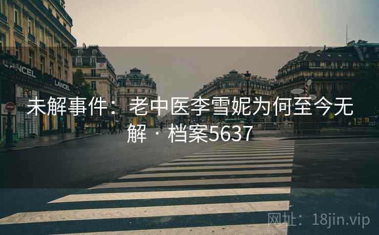 未解事件：老中医李雪妮为何至今无解 · 档案5637