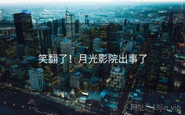 笑翻了！月光影院出事了