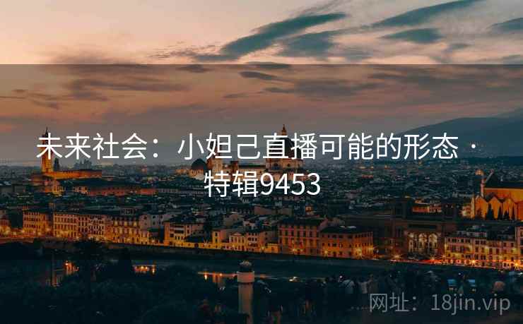 未来社会：小妲己直播可能的形态 · 特辑9453