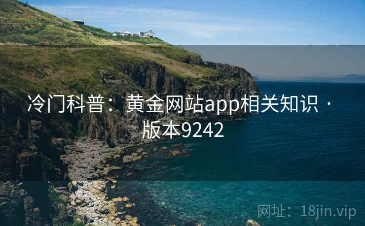 冷门科普:黄金网站app相关知识 · 版本9242 冷门科普:黄金网站app相关知识 · 版本9242