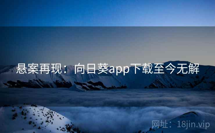 悬案再现：向日葵app下载至今无解