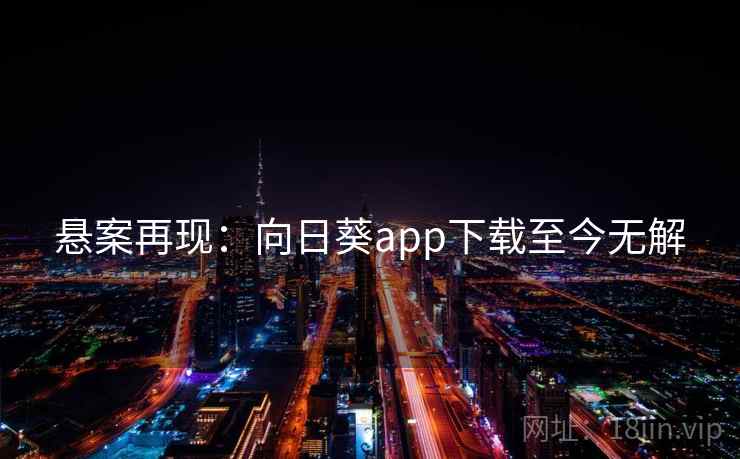 悬案再现:向日葵app下载至今无解 悬案再现:向日葵app下载至今无解