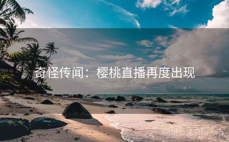 奇怪传闻：樱桃直播再度出现