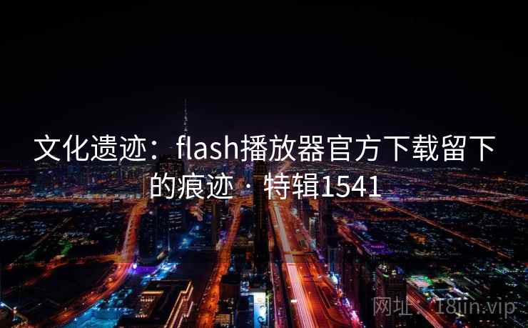 文化遗迹:flash播放器官方下载留下的痕迹 · 特辑1541 文化遗迹:flash播放器官方下载留下的痕迹 · 特辑1541