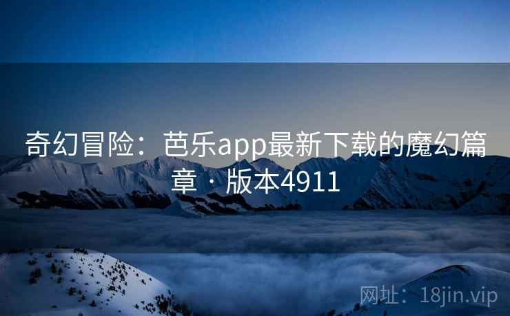 奇幻冒险:芭乐app最新下载的魔幻篇章 · 版本4911 奇幻冒险:芭乐app最新下载的魔幻篇章 · 版本4911