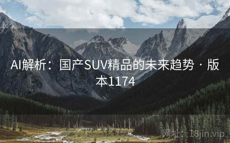 AI解析：国产SUV精品的未来趋势 · 版本1174