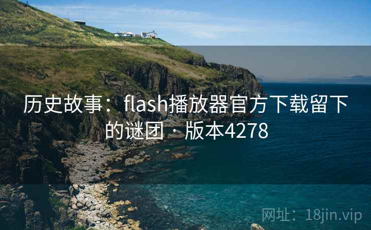 历史故事：flash播放器官方下载留下的谜团 · 版本4278