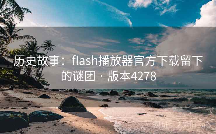历史故事:flash播放器官方下载留下的谜团 · 版本4278 历史故事:flash播放器官方下载留下的谜团 · 版本4278