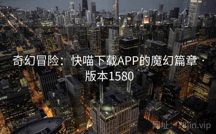 奇幻冒险：快喵下载APP的魔幻篇章 · 版本1580