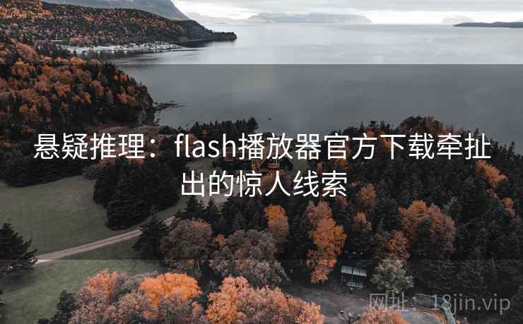 悬疑推理：flash播放器官方下载牵扯出的惊人线索