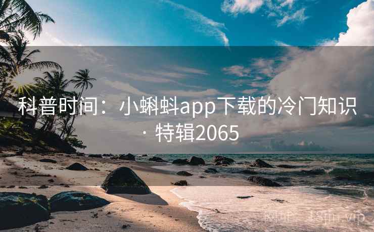 科普时间：小蝌蚪app下载的冷门知识 · 特辑2065