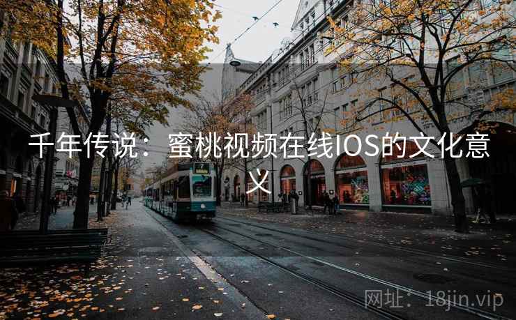 千年传说：蜜桃视频在线IOS的文化意义