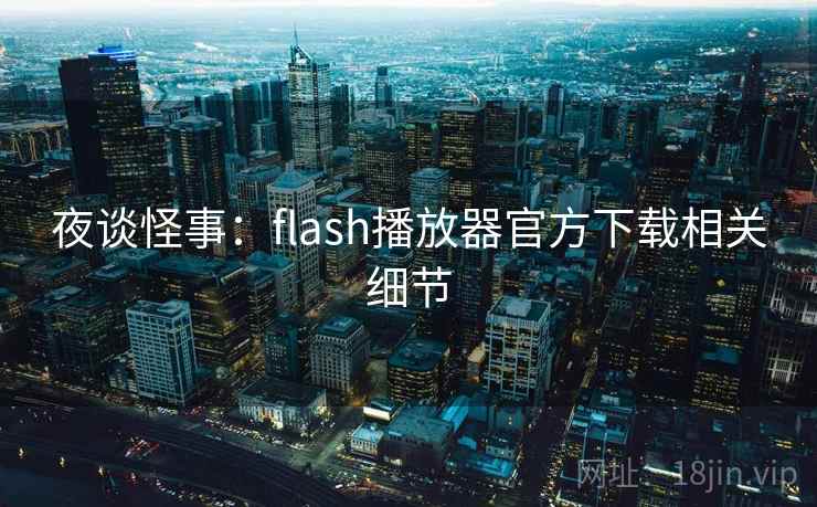 夜谈怪事：flash播放器官方下载相关细节