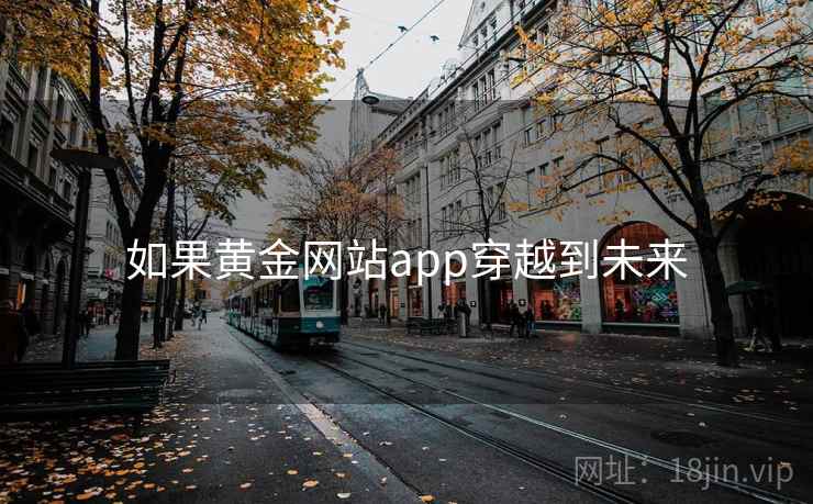 如果黄金网站app穿越到未来 如果黄金网站app穿越到未来