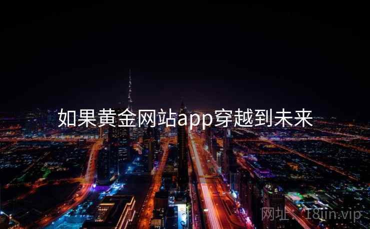 如果黄金网站app穿越到未来 如果黄金网站app穿越到未来