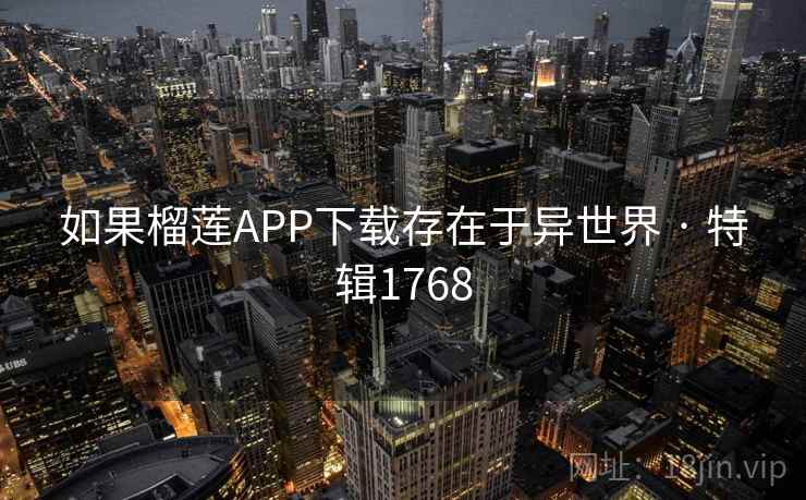 如果榴莲APP下载存在于异世界 · 特辑1768
