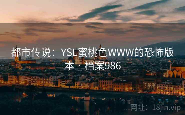 都市传说:YSL蜜桃色WWW的恐怖版本 · 档案986 都市传说:YSL蜜桃色WWW的恐怖版本 · 档案986