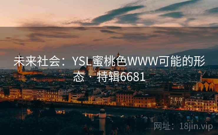 未来社会:YSL蜜桃色WWW可能的形态 · 特辑6681 未来社会:YSL蜜桃色WWW可能的形态 · 特辑6681