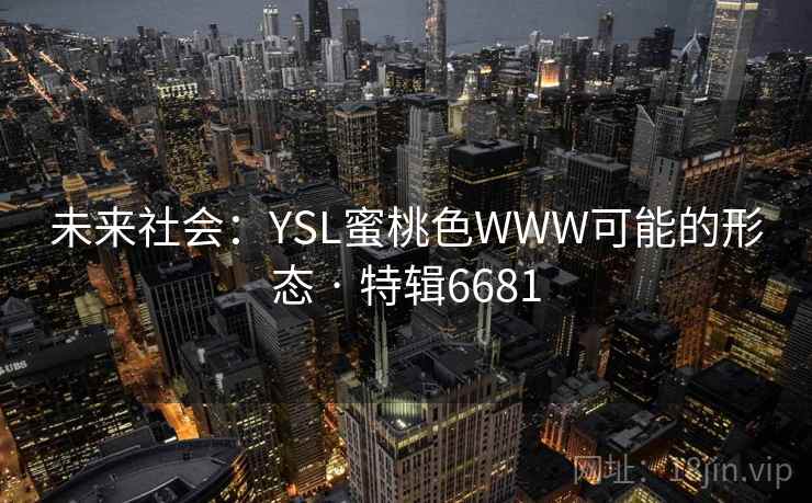 未来社会：YSL蜜桃色WWW可能的形态 · 特辑6681