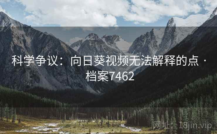 科学争议：向日葵视频无法解释的点 · 档案7462