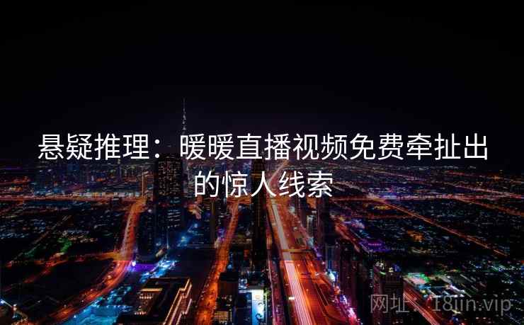 悬疑推理：暖暖直播视频免费牵扯出的惊人线索
