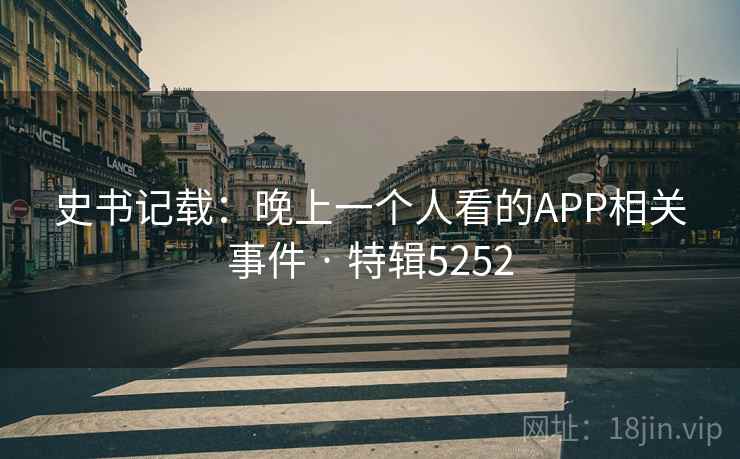 史书记载：晚上一个人看的APP相关事件 · 特辑5252