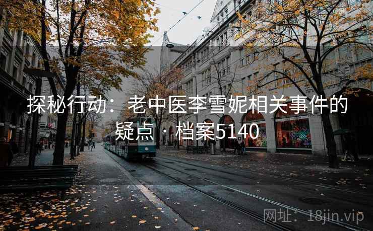 探秘行动：老中医李雪妮相关事件的疑点 · 档案5140