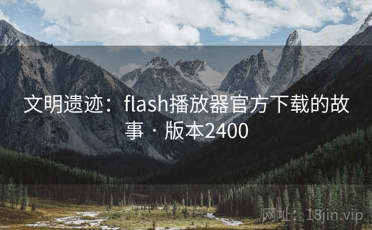 文明遗迹：flash播放器官方下载的故事 · 版本2400