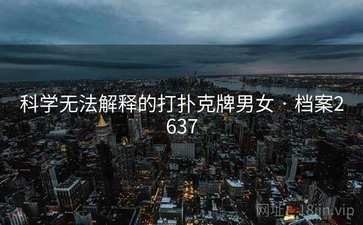 科学无法解释的打扑克牌男女 · 档案2637