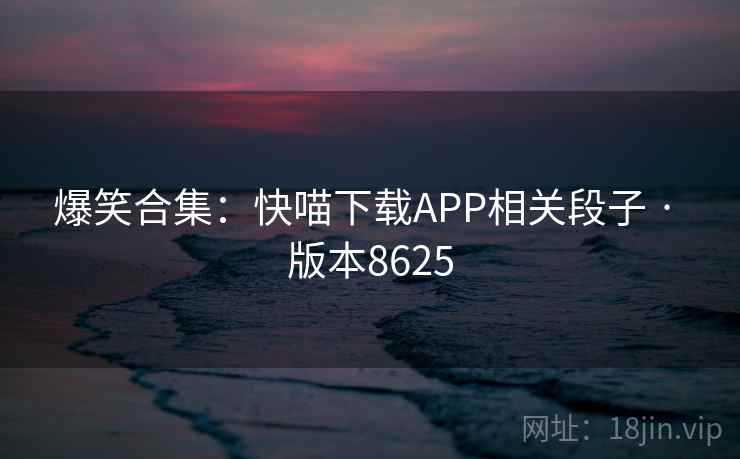 爆笑合集：快喵下载APP相关段子 · 版本8625