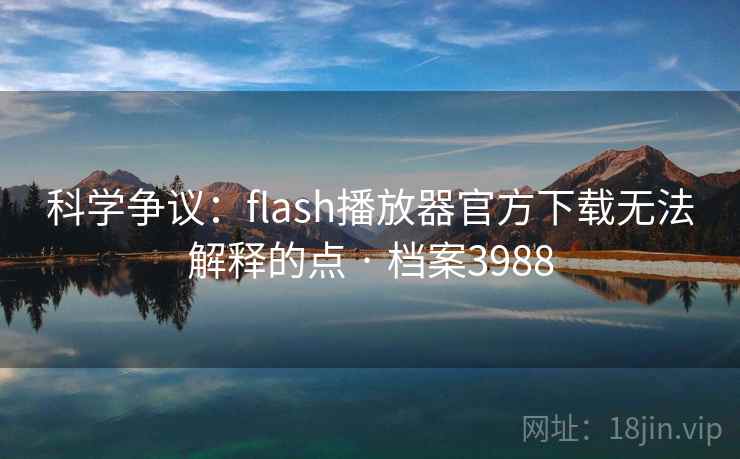 科学争议：flash播放器官方下载无法解释的点 · 档案3988
