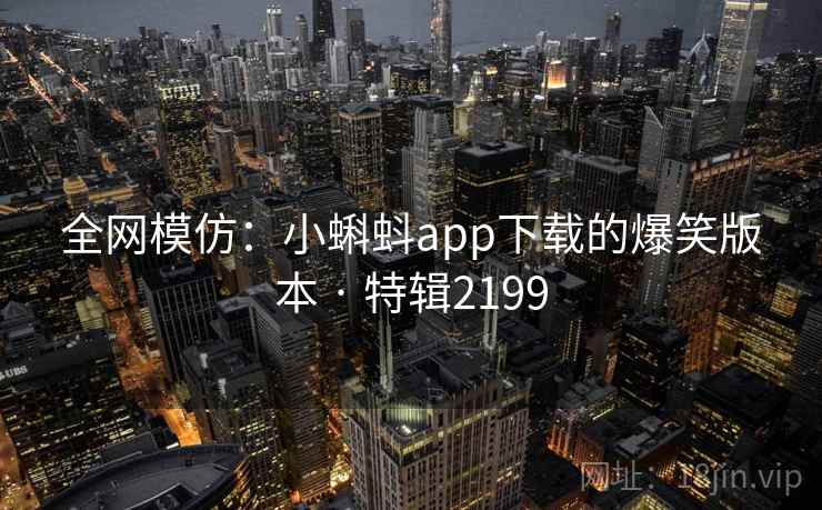 全网模仿：小蝌蚪app下载的爆笑版本 · 特辑2199