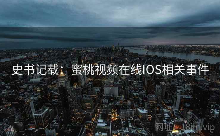 史书记载：蜜桃视频在线IOS相关事件