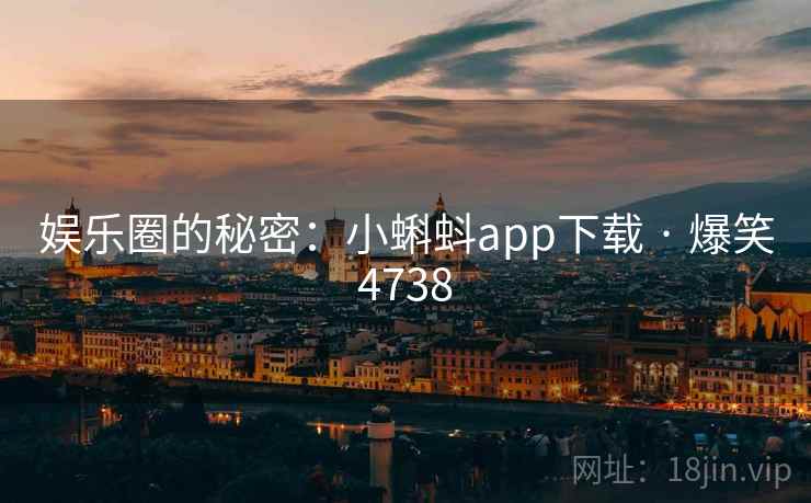 娱乐圈的秘密:小蝌蚪app下载 · 爆笑4738 娱乐圈的秘密:小蝌蚪app下载 · 爆笑4738