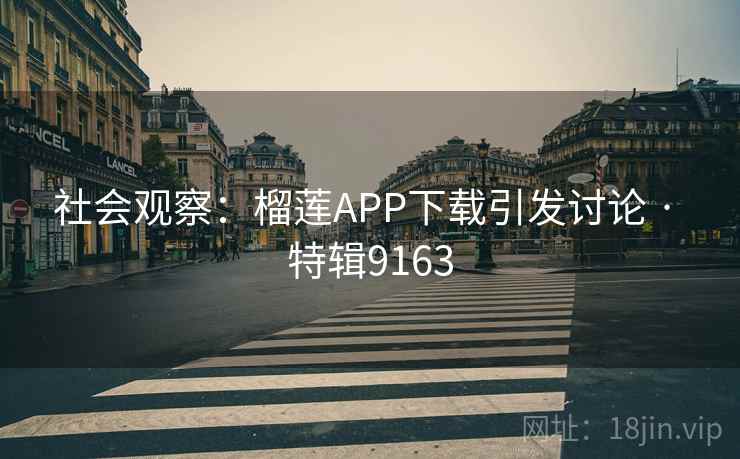 社会观察：榴莲APP下载引发讨论 · 特辑9163