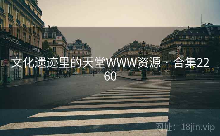 文化遗迹里的天堂WWW资源 · 合集2260 文化遗迹里的天堂WWW资源 · 合集2260